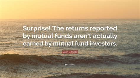 John C. Bogle Quote: “Surprise! The returns reported by mutual funds ...