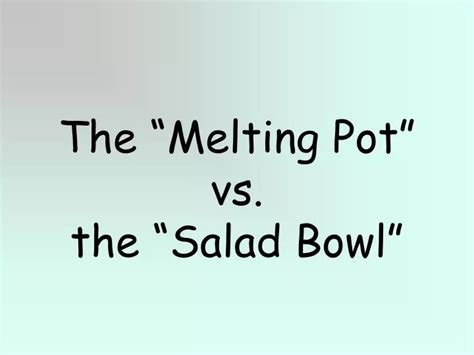 PPT - The “Melting Pot” vs. the “Salad Bowl” PowerPoint Presentation ...