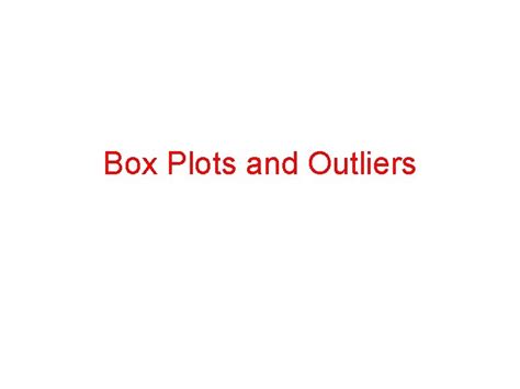 Box Plots and Outliers Box Plot We need