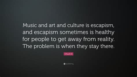 Chuck D Quote: “Music and art and culture is escapism, and escapism ...