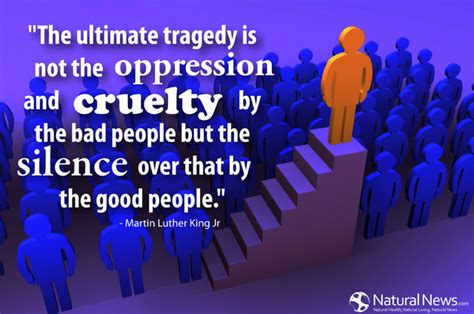 The ultimate tragedy is not the oppression and cruelty by the bad people but... - NaturalNews.com