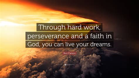 Ben Carson Quote: “Through hard work, perseverance and a faith in God, you can live your dreams.”