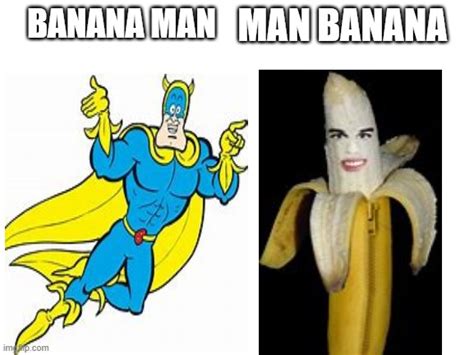 Banana man? Man Banana? - Imgflip