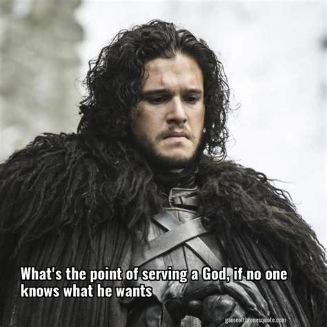 Jon Snow: What's the point of serving a God, if no one knows what he | Game of Thrones Quote