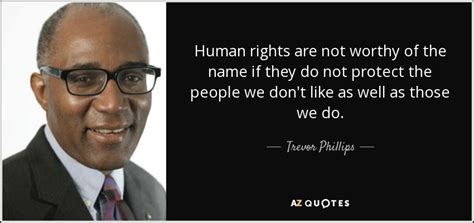 Trevor Phillips quote: Human rights are not worthy of the name if they...