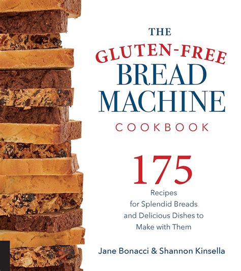 The Gluten-Free Bread Machine Cookbook: 175 Recipes for Splendid Breads and Delicious Dishes to ...