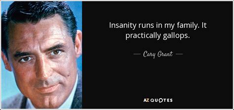 Cary Grant quote: Insanity runs in my family. It practically gallops.