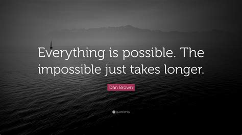 Dan Brown Quote: “Everything is possible. The impossible just takes longer.” (12 wallpapers ...