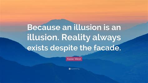 Kasie West Quote: “Because an illusion is an illusion. Reality always ...