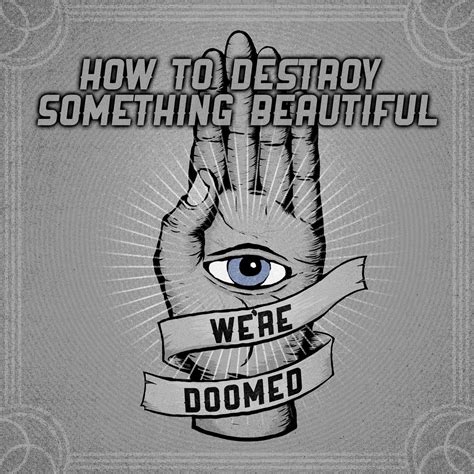 How To Destroy Something Beautiful | We're Doomed