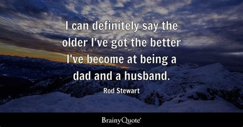 Rod Stewart - I can definitely say the older I've got the...