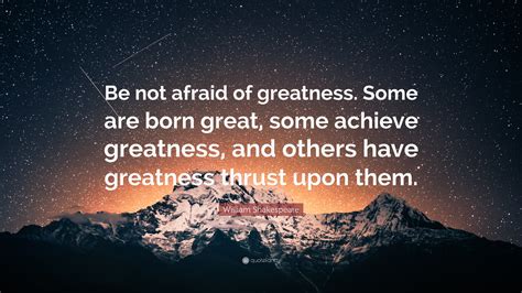 William Shakespeare Quote: “Be not afraid of greatness. Some are born ...