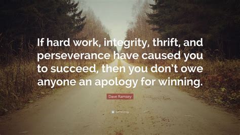 Dave Ramsey Quote: “If hard work, integrity, thrift, and perseverance have caused you to succeed ...