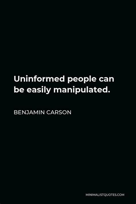 Benjamin Carson Quote: Uninformed people can be easily manipulated.