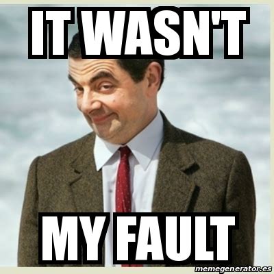 Meme Mr Bean - iT WASN'T MY FAULT - 31633551