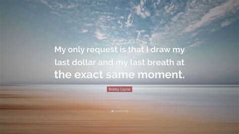 Bobby Layne Quote: “My only request is that I draw my last dollar and my last breath at the ...