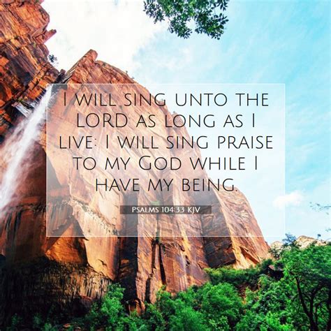 Psalms 104:33 KJV - I will sing unto the LORD as long as I live: I