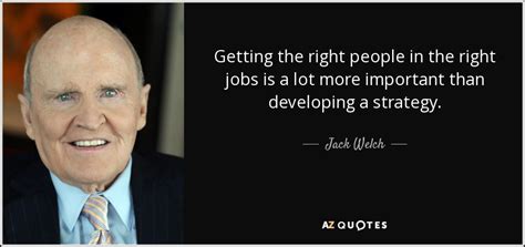 Jack Welch quote: Getting the right people in the right jobs is a...