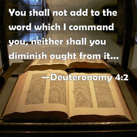 Deuteronomy 4:2 You shall not add to the word which I command you ...