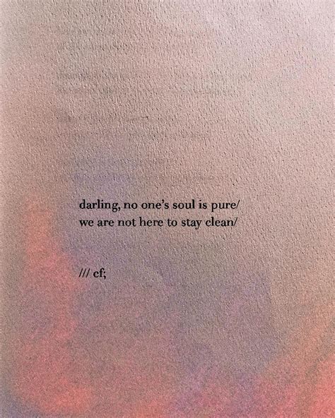 darling/ no one’s soul is pure/ we are not here to stay clean/ | Words quotes, True quotes, Poem ...