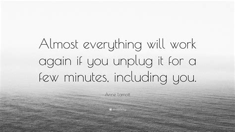 Anne Lamott Quote: “Almost everything will work again if you unplug it for a few minutes ...