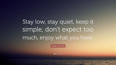 Dean Koontz Quote: “Stay low, stay quiet, keep it simple, don’t expect ...