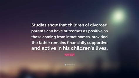 Larry Elder Quote: “Studies show that children of divorced parents can have outcomes as positive ...