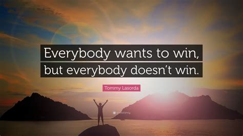 Tommy Lasorda Quote: “Everybody wants to win, but everybody doesn’t win.”