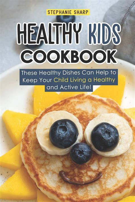 Healthy Kids Cookbook: These Healthy Dishes Can Help to Keep Your Child Living a Healthy and ...