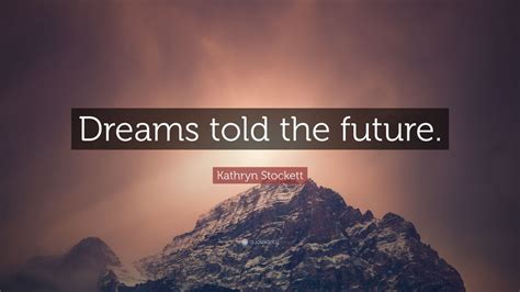 Kathryn Stockett Quote: “Dreams told the future.”