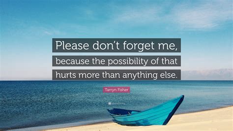 Tarryn Fisher Quote: “Please don’t forget me, because the possibility of that hurts more than ...