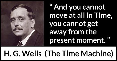 H. G. Wells: “And you cannot move at all in Time, you cannot...”