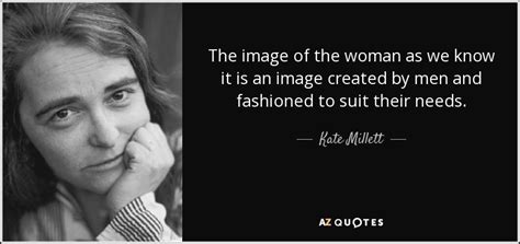 Kate Millett quote: The image of the woman as we know it is...