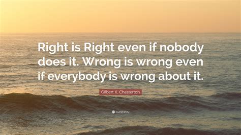 Gilbert K. Chesterton Quote: “Right is Right even if nobody does it. Wrong is wrong even if ...