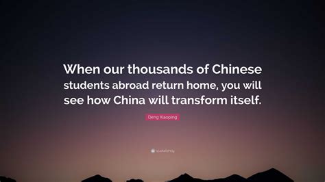 Deng Xiaoping Quote: “When our thousands of Chinese students abroad return home, you will see ...