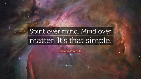 Sahndra Fon Dufe Quote: “Spirit over mind. Mind over matter. It’s that simple.”