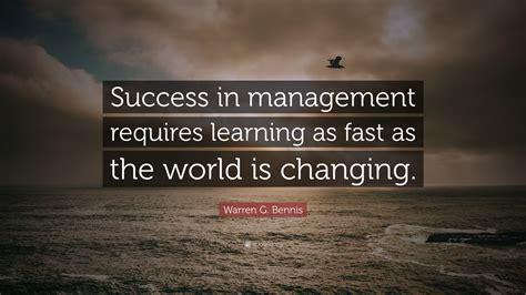 Warren G. Bennis Quote: “Success in management requires learning as fast as the world is changing.”