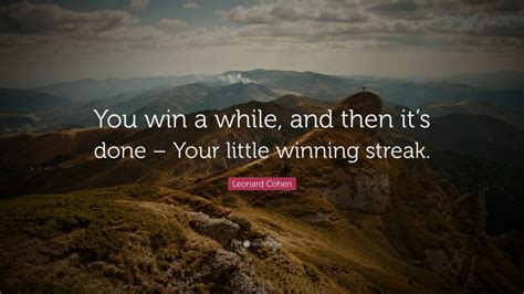 Leonard Cohen Quote: “You win a while, and then it’s done – Your little winning streak.”