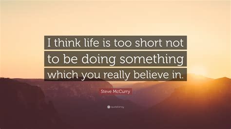 Steve McCurry Quote: “I think life is too short not to be doing something which you really ...