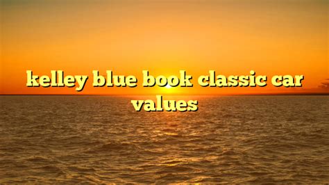 kelley blue book classic car values | truckstrend.com