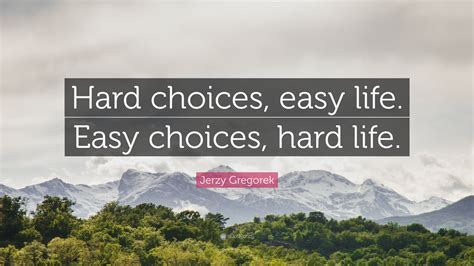 Jerzy Gregorek Quote: “Hard choices, easy life. Easy choices, hard life.”