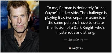 Kevin Conroy quote: To me, Batman is definately Bruce Wayne's darker side. The...