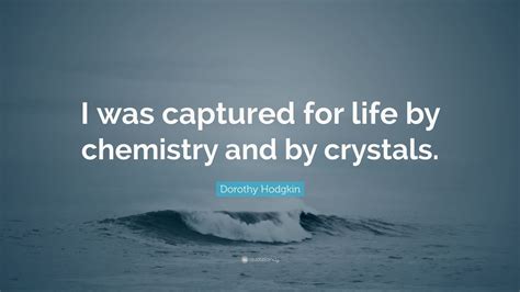 Dorothy Hodgkin Quote: “I was captured for life by chemistry and by crystals.” (9 wallpapers ...