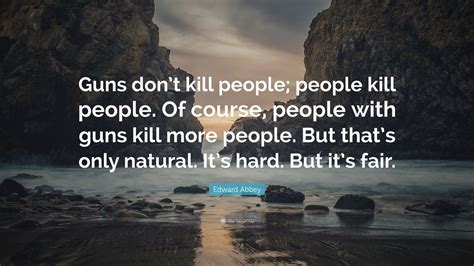 Edward Abbey Quote: “Guns don’t kill people; people kill people. Of course, people with guns ...