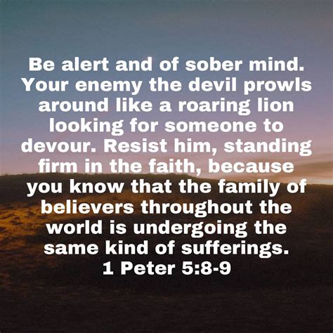 1 peter 5 8 9 be alert and of sober mind your enemy the devil prowls around like a roaring lion ...