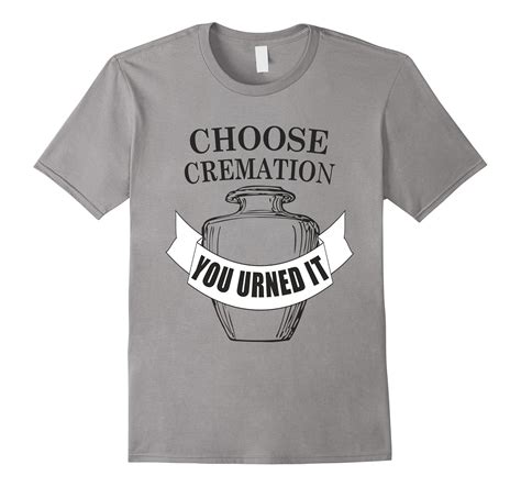 Choose Cremation You Urned It Funny Funeral Tee Shirt-TD – Teedep