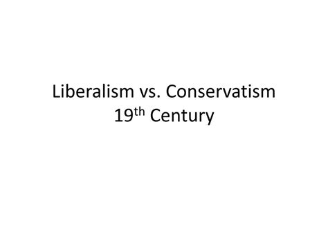 PPT - Liberalism vs. Conservatism 19 th Century PowerPoint Presentation ...