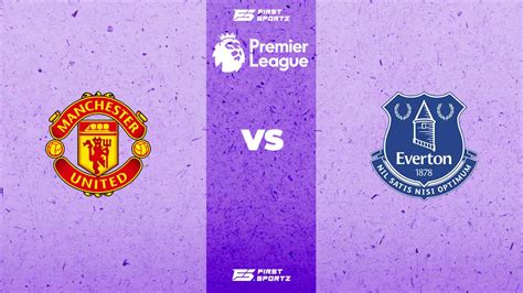 Premier League: Manchester United vs Everton Live Stream, Preview And ...