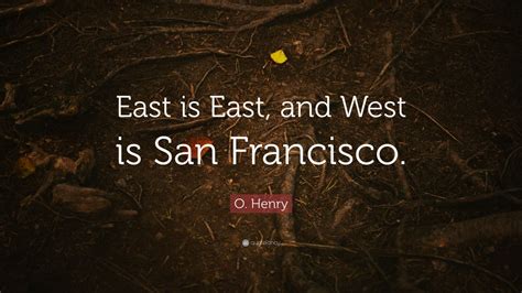 O. Henry Quote: “East is East, and West is San Francisco.” (7 ...