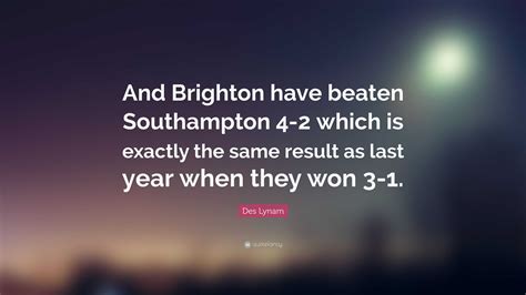 Des Lynam Quote: “And Brighton have beaten Southampton 4-2 which is exactly the same result as ...